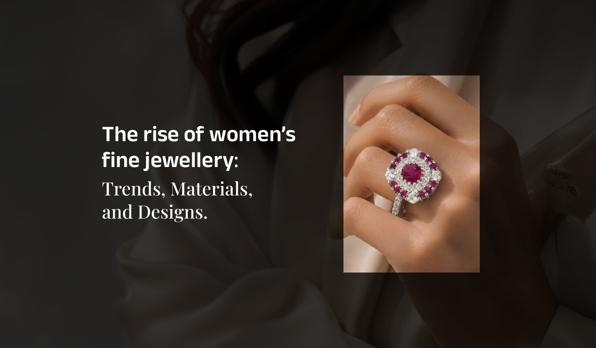 The Rise of Women’s Fine Jewellery: Trends, Materials, and Designs
